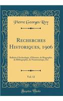 Recherches Historiques, 1906, Vol. 12: Bulletin d'Archeologie, d'Histoire, de Biographie, de Bibliographie, de Numismatique, Etc (Classic Reprint)