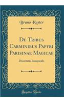 De Tribus Carminibus Papyri Parisinae Magicae: Dissertatio Inauguralis (Classic Reprint)