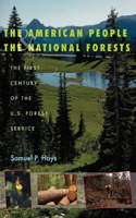 The American People and the National Forests: The First Century of the U.S. Forest Service: The First Century of the U.S. Forest Service