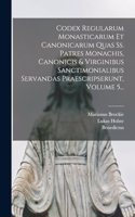 Codex Regularum Monasticarum Et Canonicarum Quas Ss. Patres Monachis, Canonicis & Virginibus Sanctimonialibus Servandas Praescripserunt, Volume 5...