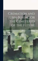 Cremation and Urn-Burial, Or the Cemeteries of the Future