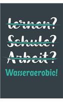 lernen? Schule? Arbeit? Wasseraerobic!: Notizbuch - tolles Geschenk für Notizen, Scribbeln und Erinnerungen aufbewahren - liniert mit 100 Seiten