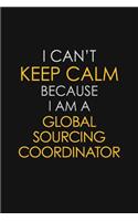 I Can't Keep Calm Because I Am A Global Sourcing Coordinator