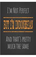 I'm not perfect, But I'm Indonesian And that's pretty much the same