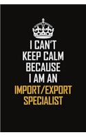 I Can't Keep Calm Because I Am An Import/Export Specialist