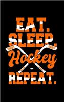 Eat Sleep Hockey Repeat: Journal For Recording Notes, Thoughts, Wishes Or To Use As A Notebook For Ice Hockey Lovers, Ice Hockey Players And Fans (5 x 8; 120 Pages)