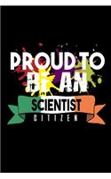 Proud to be scientist citizen: Notebook - Journal - Diary - 110 Lined pages - 6 x 9 in - 15.24 x 22.86 cm - Doodle Book - Funny Great Gift