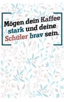 Mögen dein Kaffee stark und deine Schüler brav sein.: Lehrer-Kalender im DinA 5 Format für Lehrerinnen und Lehrer Organizer Schuljahresplaner für Pädagogen