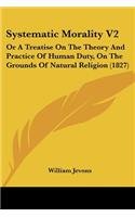 Systematic Morality V2: Or A Treatise On The Theory And Practice Of Human Duty, On The Grounds Of Natural Religion (1827)(English)