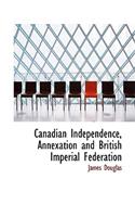 Canadian Independence, Annexation and British Imperial Federation