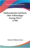 Mathematisches Lehrbuch, Oder Vollstandiger Auszug, Part 2 (1786)