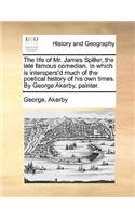 The Life of Mr. James Spiller, the Late Famous Comedian. in Which Is Interspers'd Much of the Poetical History of His Own Times. by George Akerby, Painter.