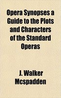 Opera Synopses a Guide to the Plots and Characters of the Standard Operas