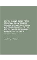 British Ruling Cases from Courts of Great Britain, Canada, Ireland, Australia and Other Divisions of the British Empire, Extensively Annotated (Volume 3): (English)