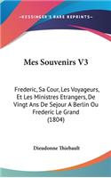 Mes Souvenirs V3: Frederic, Sa Cour, Les Voyageurs, Et Les Ministres Etrangers, de Vingt ANS de Sejour a Berlin Ou Frederic Le Grand (1804)