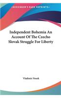 Independent Bohemia an Account of the Czecho Slovak Struggle for Liberty