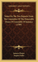 Notes On The Two Reports From The Committee Of The Honorable House Of Assembly Of Jamaica (1789)