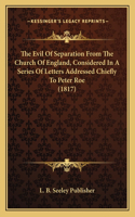 Evil Of Separation From The Church Of England, Considered In A Series Of Letters Addressed Chiefly To Peter Roe (1817)