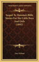 Sequel To Mamma's Bible Stories For Her Little Boys And Girls (1842)