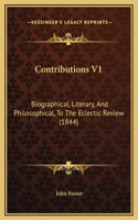 Contributions V1: Biographical, Literary, And Philosophical, To The Eclectic Review (1844)