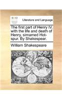The first part of Henry IV. with the life and death of Henry, sirnamed Hot-spur. By Shakespear.
