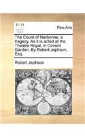 The Count of Narbonne, a Tragedy. as It Is Acted at the Theatre Royal, in Covent Garden. by Robert Jephson, Esq.
