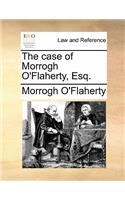 The Case of Morrogh O'Flaherty, Esq.