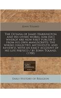 The Oceana of James Harrington and His Other Works, SOM [Sic] Wherof Are Now First Publish'd from His Own Manuscripts: The Whole Collected, Methodiz'd, and Review'd, with an Exact Account of His Life Prefix'd / By John Toland. (1700): The Whole Collected, Methodiz'd, and Review'd, with an Exact Account of His Life Prefix'd / By John Toland. (1700)