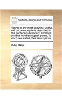 Figures of the Most Beautiful, Useful, and Uncommon Plants Described in the Gardeners Dictionary, Exhibited on Three Hundred Copper Plates, to Which Are Added, Their Descriptions Volume 1 of 2: (English)