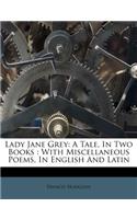 Lady Jane Grey: A Tale, in Two Books: With Miscellaneous Poems, in English and Latin(Afrikaans)