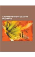 Interpretations of Quantum Mechanics: Complementarity (Physics), Consistent Histories, Copenhagen Interpretation, de Broglie-Bohm Theory, Ensemble Int(English)