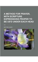 A Method for Prayer, with Scripture Expressions Proper to Be Us'd Under Each Head: (English)