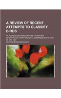 A Review of Recent Attempts to Classify Birds; An Address Delivered Before the Second International Ornithological Congress on the 18th of May, 1891