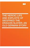 The Heroic Life and Exploits of Siegfried the Dragon Slayer; An Old German Story