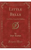 Little Bells: And Other Verses for Children (Classic Reprint)
