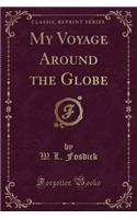 My Voyage Around the Globe (Classic Reprint)