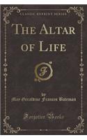 The Altar of Life (Classic Reprint)