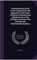 Determination of the Power Required for the Operation of the Types of Electric Switches and Signals in use at the Chicago Terminal of the Chicago and Northwestern Railway