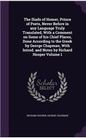 The Iliads of Homer, Prince of Poets, Never Before in Any Language Truly Translated, with a Comment on Some of His Chief Places, Done According to the Greek by George Chapman, with Introd. and Notes by Richard Hooper Volume 1