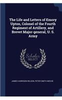 The Life and Letters of Emory Upton, Colonel of the Fourth Regiment of Artillery, and Brevet Major-General, U. S. Army
