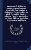 Napoleon at St. Helena; or, Interesting Anecdotes and Remarkable Conversations of the Emperor During the Five and a Half Years of his Captivity. Collected From the Memorials of Las Casas, O'Meara, Moutholon, Antommarchi, and Others