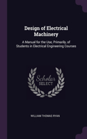 Design of Electrical Machinery: A Manual for the Use, Primarily, of Students in Electrical Engineering Courses