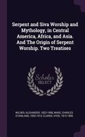 Serpent and Siva Worship and Mythology, in Central America, Africa, and Asia. And The Origin of Serpent Worship. Two Treatises