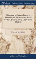 A Discourse of Christian Liberty. a Sermon Preach'd at the Assizes Held at Guilford, July 20th, 1703. ... by William Whitfeld,