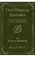 Der Medicin Historia: Kurzweilig Und in Verslein, Da Man Sie in Prosa, Wie Bekannt, Nicht Stark Goutirt Im Deutschen Land (Classic Reprint)