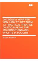 200 Eggs a Year Per Hen, How to Get Them: A Practical Treatise on Egg Making and Its Conditions and Profits in Poultry