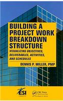 Building a Project Work Breakdown Structure: Visualizing Objectives, Deliverables, Activities, and Schedules(ESI International Project Management Series)