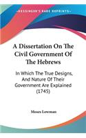Dissertation On The Civil Government Of The Hebrews: In Which The True Designs, And Nature Of Their Government Are Explained (1745)