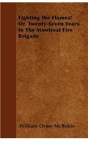 Fighting the Flames! Or, Twenty-Seven Years In The Montreal Fire Brigade