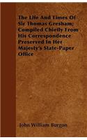 The Life And Times Of Sir Thomas Gresham; Compiled Chiefly From His Correspondence Preserved In Her Majesty's State-Paper Office: (English)